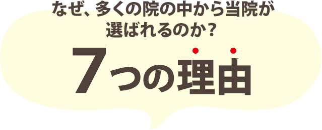 なぜ、多くの院の中から当院が選ばれるのか?7つの理由