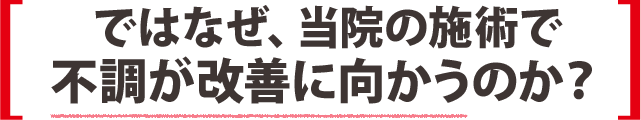 ではなぜ、当院の施術で不調が改善に向かうのか?